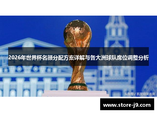 2026年世界杯名额分配方案详解与各大洲球队席位调整分析 2026年世界杯名额分配方案详解与各大洲球队席位调整分析