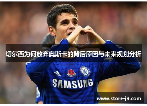 切尔西为何放弃奥斯卡的背后原因与未来规划分析