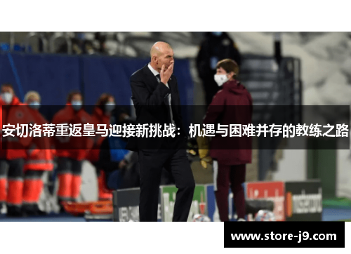 安切洛蒂重返皇马迎接新挑战：机遇与困难并存的教练之路