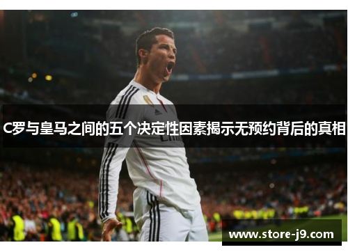 C罗与皇马之间的五个决定性因素揭示无预约背后的真相