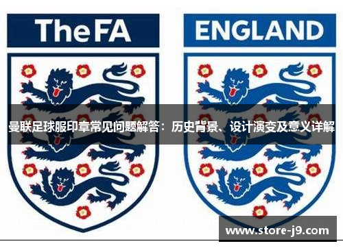 曼联足球服印章常见问题解答：历史背景、设计演变及意义详解
