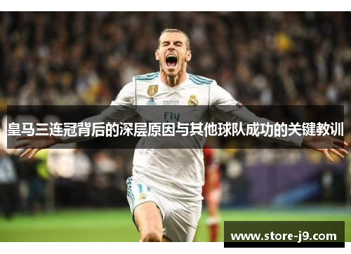 皇马三连冠背后的深层原因与其他球队成功的关键教训 皇马三连冠背后的深层原因与其他球队成功的关键教训