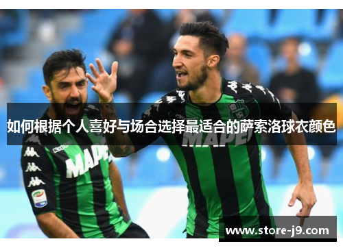 如何根据个人喜好与场合选择最适合的萨索洛球衣颜色 如何根据个人喜好与场合选择最适合的萨索洛球衣颜色