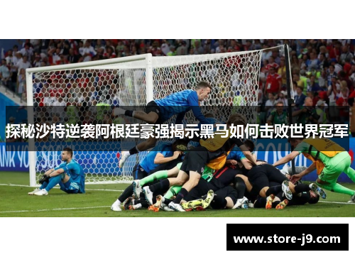探秘沙特逆袭阿根廷豪强揭示黑马如何击败世界冠军