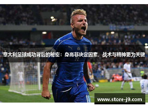 意大利足球成功背后的秘密:身高非决定因素,战术与精神更为关键 意大利足球成功背后的秘密:身高非决定因素,战术与精神更为关键