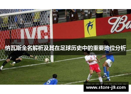 纳瓦斯全名解析及其在足球历史中的重要地位分析