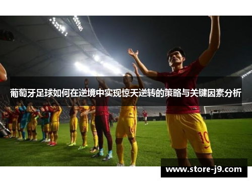 葡萄牙足球如何在逆境中实现惊天逆转的策略与关键因素分析