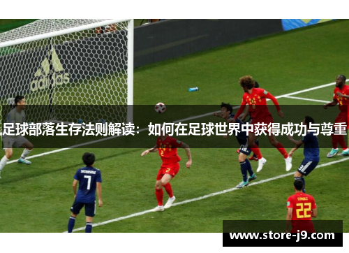 足球部落生存法则解读:如何在足球世界中获得成功与尊重 足球部落生存法则解读:如何在足球世界中获得成功与尊重