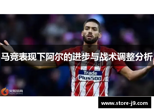 马竞表现下阿尔的进步与战术调整分析 马竞表现下阿尔的进步与战术调整分析