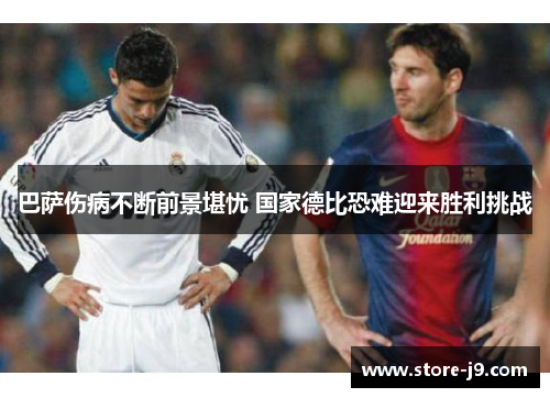 巴萨伤病不断前景堪忧 国家德比恐难迎来胜利挑战