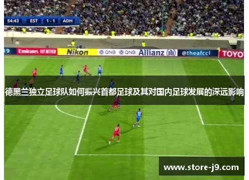 德黑兰独立足球队如何振兴首都足球及其对国内足球发展的深远影响