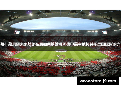 拜仁慕尼黑未来战略布局如何继续巩固德甲霸主地位并拓展国际影响力 拜仁慕尼黑未来战略布局如何继续巩固德甲霸主地位并拓展国际影响力