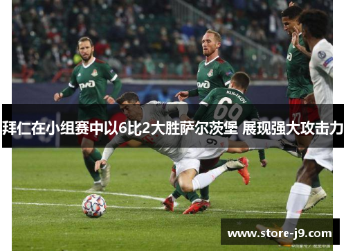 拜仁在小组赛中以6比2大胜萨尔茨堡 展现强大攻击力 拜仁在小组赛中以6比2大胜萨尔茨堡 展现强大攻击力