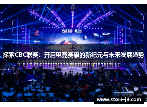 探索CBC联赛:开启电竞赛事的新纪元与未来发展趋势 探索CBC联赛:开启电竞赛事的新纪元与未来发展趋势