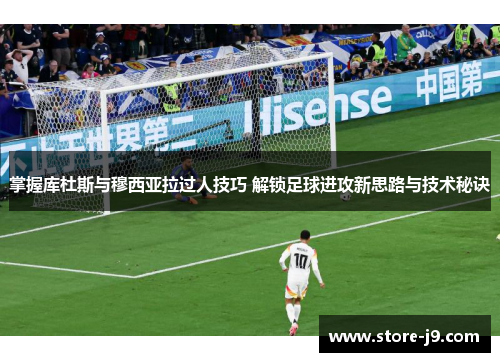 掌握库杜斯与穆西亚拉过人技巧 解锁足球进攻新思路与技术秘诀