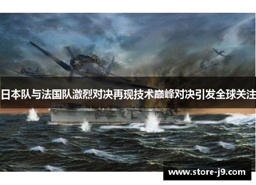 日本队与法国队激烈对决再现技术巅峰对决引发全球关注 日本队与法国队激烈对决再现技术巅峰对决引发全球关注