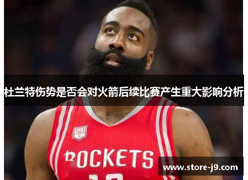 杜兰特伤势是否会对火箭后续比赛产生重大影响分析 杜兰特伤势是否会对火箭后续比赛产生重大影响分析