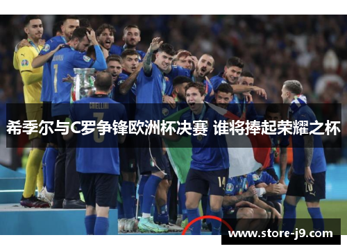 希季尔与C罗争锋欧洲杯决赛 谁将捧起荣耀之杯 希季尔与C罗争锋欧洲杯决赛 谁将捧起荣耀之杯