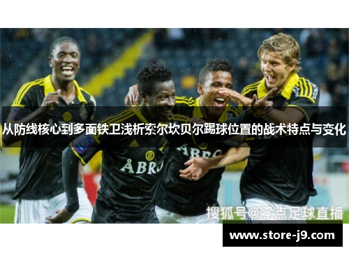 从防线核心到多面铁卫浅析索尔坎贝尔踢球位置的战术特点与变化 从防线核心到多面铁卫浅析索尔坎贝尔踢球位置的战术特点与变化