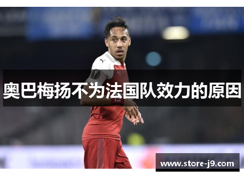 奥巴梅扬不为法国队效力的原因