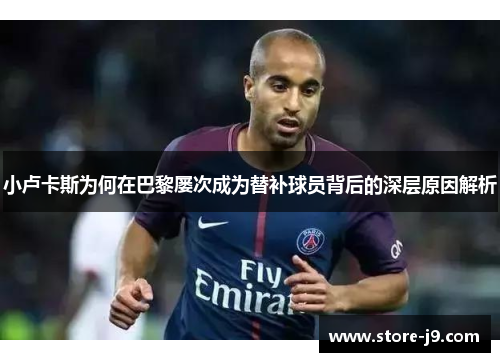 小卢卡斯为何在巴黎屡次成为替补球员背后的深层原因解析 小卢卡斯为何在巴黎屡次成为替补球员背后的深层原因解析