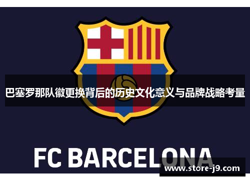 巴塞罗那队徽更换背后的历史文化意义与品牌战略考量 巴塞罗那队徽更换背后的历史文化意义与品牌战略考量