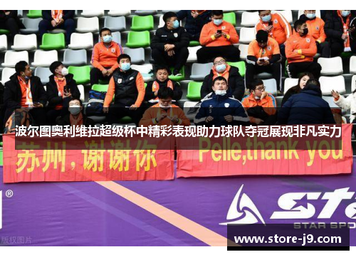 波尔图奥利维拉超级杯中精彩表现助力球队夺冠展现非凡实力 波尔图奥利维拉超级杯中精彩表现助力球队夺冠展现非凡实力