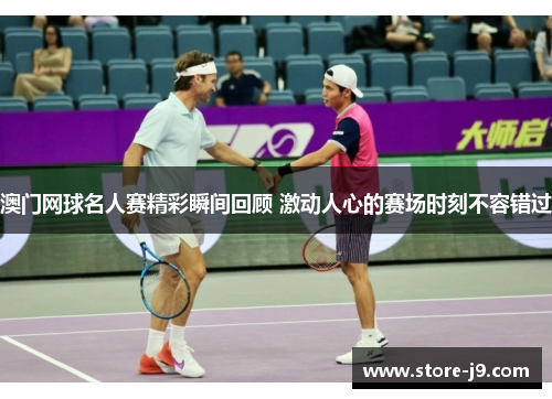 澳门网球名人赛精彩瞬间回顾 激动人心的赛场时刻不容错过 澳门网球名人赛精彩瞬间回顾 激动人心的赛场时刻不容错过