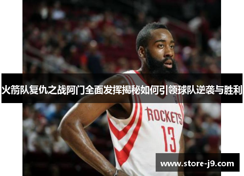 火箭队复仇之战阿门全面发挥揭秘如何引领球队逆袭与胜利 火箭队复仇之战阿门全面发挥揭秘如何引领球队逆袭与胜利