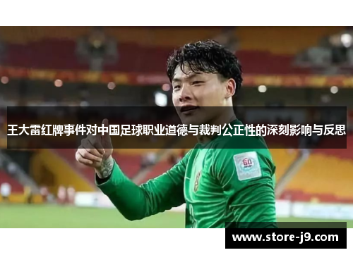 王大雷红牌事件对中国足球职业道德与裁判公正性的深刻影响与反思 王大雷红牌事件对中国足球职业道德与裁判公正性的深刻影响与反思