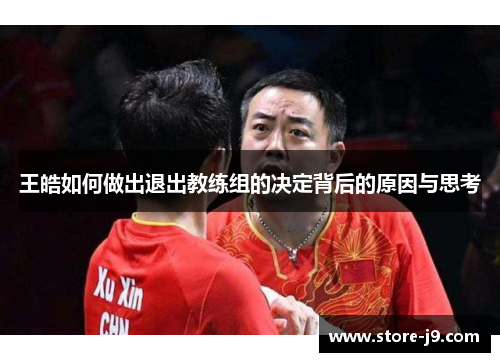 王皓如何做出退出教练组的决定背后的原因与思考 王皓如何做出退出教练组的决定背后的原因与思考