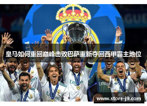 皇马如何重回巅峰击败巴萨重新夺回西甲霸主地位 皇马如何重回巅峰击败巴萨重新夺回西甲霸主地位