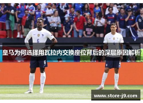 皇马为何选择用瓦拉内交换座位背后的深层原因解析 皇马为何选择用瓦拉内交换座位背后的深层原因解析