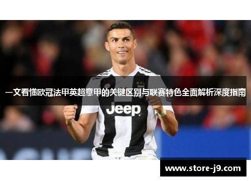 一文看懂欧冠法甲英超意甲的关键区别与联赛特色全面解析深度指南 一文看懂欧冠法甲英超意甲的关键区别与联赛特色全面解析深度指南