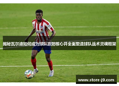 揭秘瓦尔迪如何成为球队攻防核心并全面塑造球队战术灵魂框架 揭秘瓦尔迪如何成为球队攻防核心并全面塑造球队战术灵魂框架