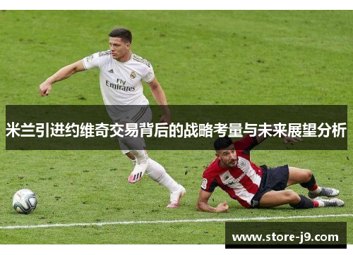 米兰引进约维奇交易背后的战略考量与未来展望分析