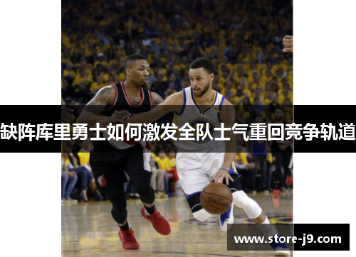缺阵库里勇士如何激发全队士气重回竞争轨道