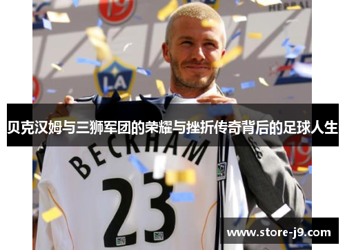 贝克汉姆与三狮军团的荣耀与挫折传奇背后的足球人生 贝克汉姆与三狮军团的荣耀与挫折传奇背后的足球人生