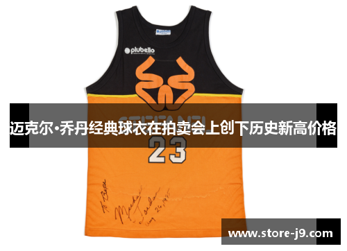 迈克尔·乔丹经典球衣在拍卖会上创下历史新高价格 迈克尔·乔丹经典球衣在拍卖会上创下历史新高价格