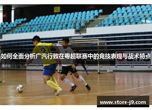 如何全面分析广汽行致在粤超联赛中的竞技表现与战术特点 如何全面分析广汽行致在粤超联赛中的竞技表现与战术特点