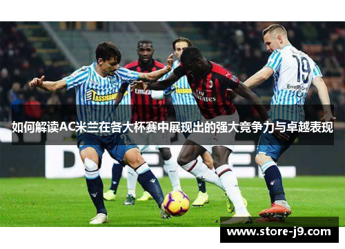 如何解读AC米兰在各大杯赛中展现出的强大竞争力与卓越表现 如何解读AC米兰在各大杯赛中展现出的强大竞争力与卓越表现