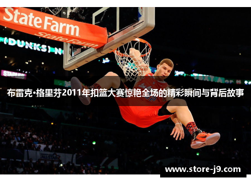 布雷克·格里芬2011年扣篮大赛惊艳全场的精彩瞬间与背后故事