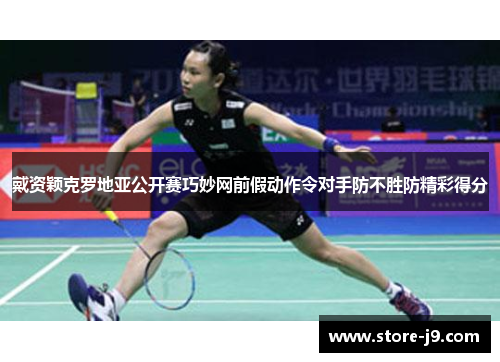 戴资颖克罗地亚公开赛巧妙网前假动作令对手防不胜防精彩得分