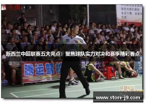 新西兰中超联赛五大亮点：聚焦球队实力对决和赛季精彩看点