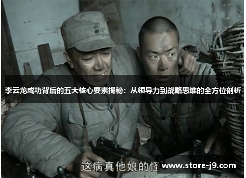 李云龙成功背后的五大核心要素揭秘：从领导力到战略思维的全方位剖析