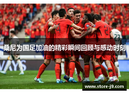 桑尼为国足加油的精彩瞬间回顾与感动时刻