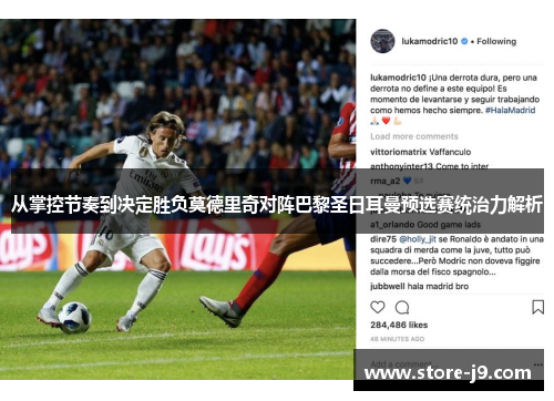 从掌控节奏到决定胜负莫德里奇对阵巴黎圣日耳曼预选赛统治力解析