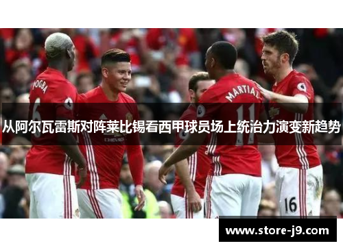 从阿尔瓦雷斯对阵莱比锡看西甲球员场上统治力演变新趋势