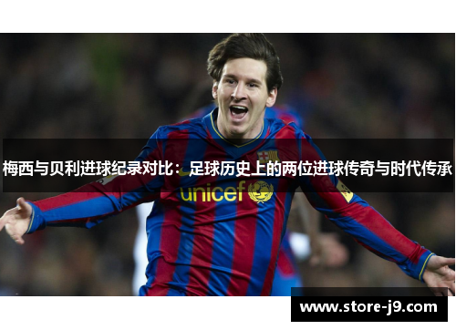 梅西与贝利进球纪录对比：足球历史上的两位进球传奇与时代传承