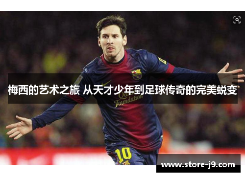 梅西的艺术之旅 从天才少年到足球传奇的完美蜕变
